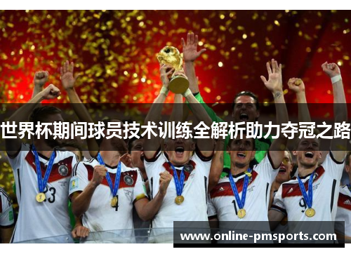 世界杯期间球员技术训练全解析助力夺冠之路
