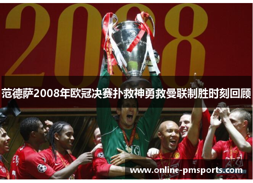 范德萨2008年欧冠决赛扑救神勇救曼联制胜时刻回顾