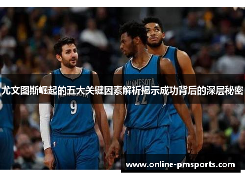尤文图斯崛起的五大关键因素解析揭示成功背后的深层秘密