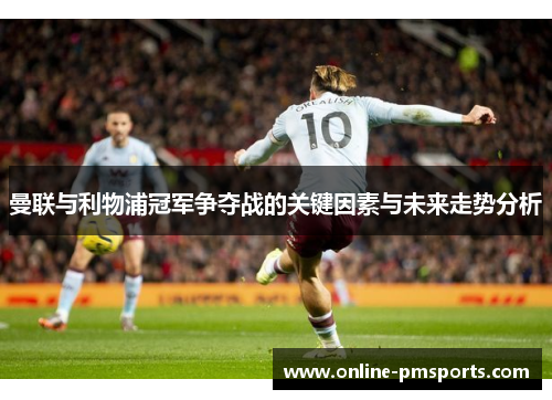 曼联与利物浦冠军争夺战的关键因素与未来走势分析