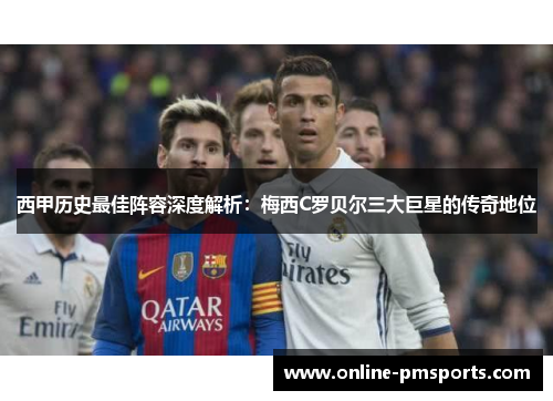 西甲历史最佳阵容深度解析：梅西C罗贝尔三大巨星的传奇地位