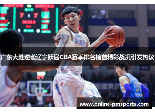 广东大胜逆袭辽宁跃居CBA赛季排名榜首精彩战况引发热议