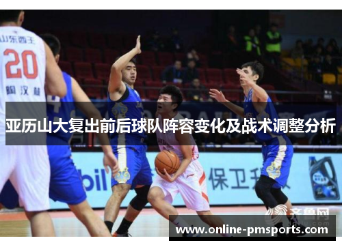 亚历山大复出前后球队阵容变化及战术调整分析