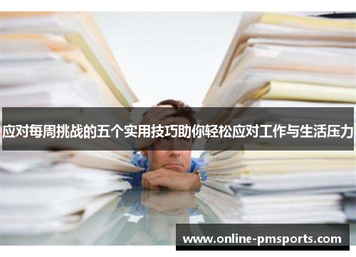 应对每周挑战的五个实用技巧助你轻松应对工作与生活压力