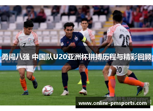 勇闯八强 中国队U20亚洲杯拼搏历程与精彩回顾