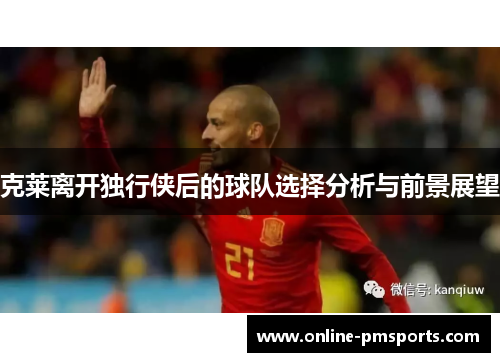 克莱离开独行侠后的球队选择分析与前景展望