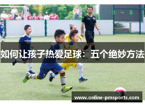 如何让孩子热爱足球:五个绝妙方法