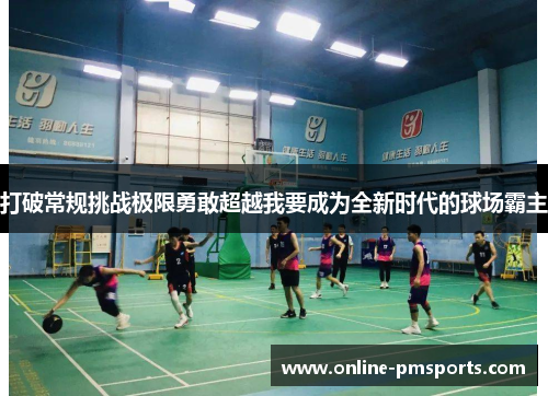 打破常规挑战极限勇敢超越我要成为全新时代的球场霸主