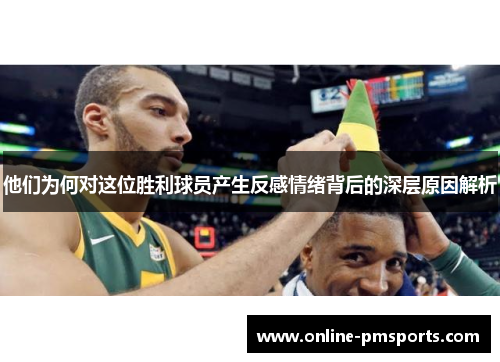 他们为何对这位胜利球员产生反感情绪背后的深层原因解析