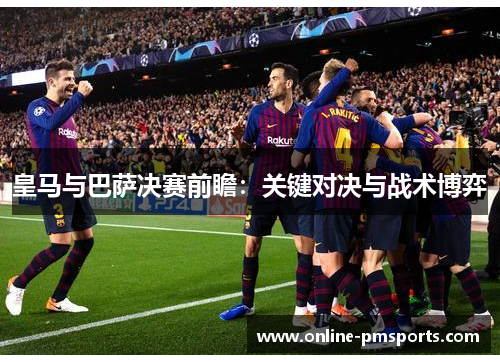 皇马与巴萨决赛前瞻：关键对决与战术博弈