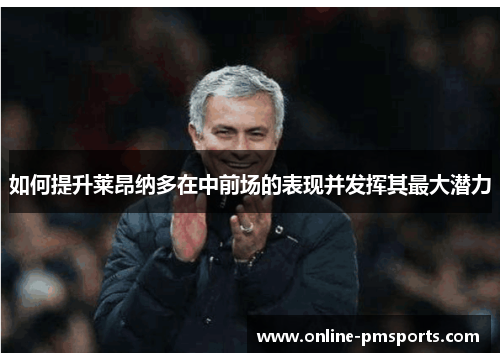 如何提升莱昂纳多在中前场的表现并发挥其最大潜力