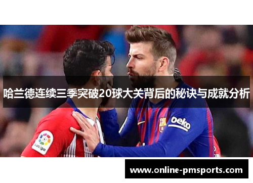 哈兰德连续三季突破20球大关背后的秘诀与成就分析