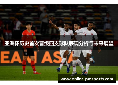 亚洲杯历史首次晋级四支球队表现分析与未来展望