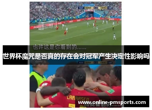 世界杯魔咒是否真的存在会对冠军产生决定性影响吗
