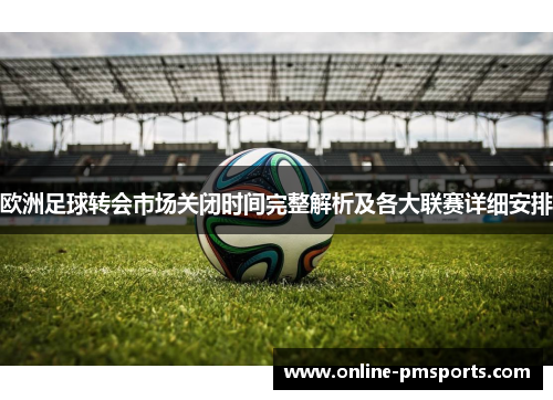 欧洲足球转会市场关闭时间完整解析及各大联赛详细安排