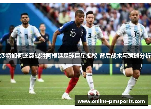 沙特如何逆袭战胜阿根廷足球巨星揭秘 背后战术与策略分析