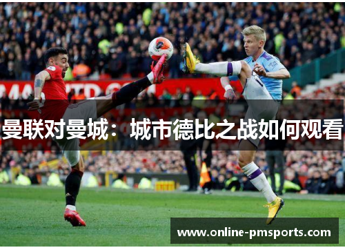 曼联对曼城：城市德比之战如何观看