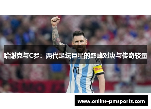 哈谢克与C罗：两代足坛巨星的巅峰对决与传奇较量