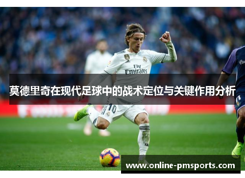 莫德里奇在现代足球中的战术定位与关键作用分析
