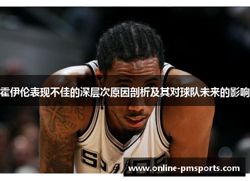 霍伊伦表现不佳的深层次原因剖析及其对球队未来的影响